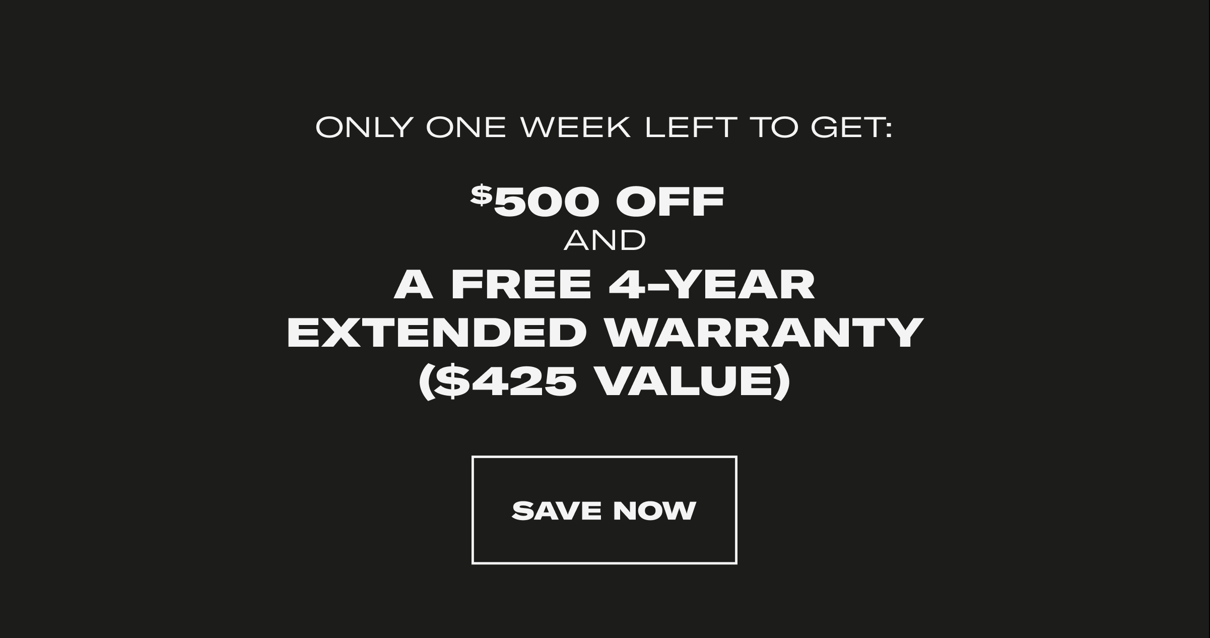 Only One Week Left To Get: $500 OFF and A Free 4-Year Extended Warranty ($425 Value). Save Now