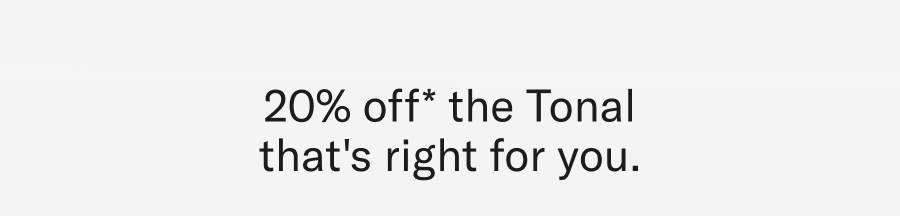 20% off* the Tonal that's right for you