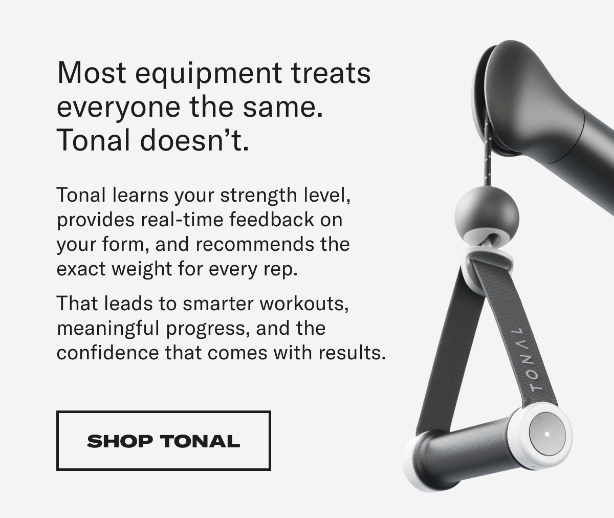 Most Equipment treats everyone the same. Tonal doesn't. Save now