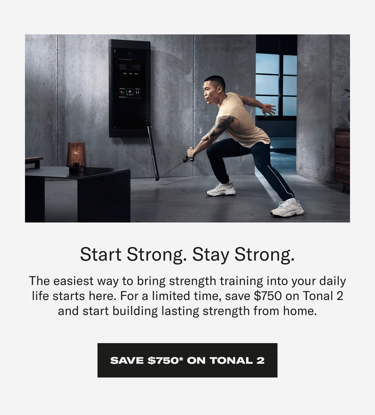 Start strong. Stay Strong. Save $750* on Tonal 2