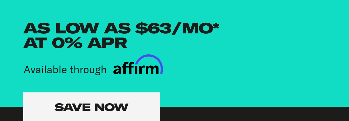 As low as $63/MO* at 0% APR available through affirm. Save Now