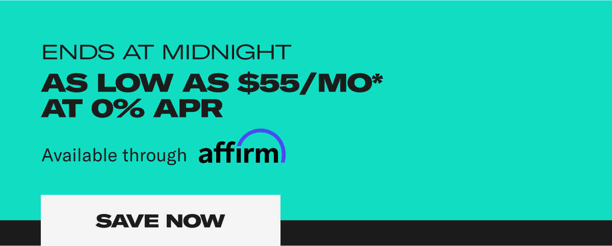 Ends at Midnight as low as $55/MO* at 0% apr. Save Now Ends at Midnight as low as $55/MO* at 0% apr. Save Now
