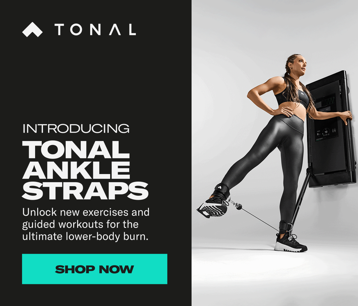 Introducing Tonal Ankle Straps. Unlock new exercises and guided workouts for the ultimate lower-budy burn. Shop Now