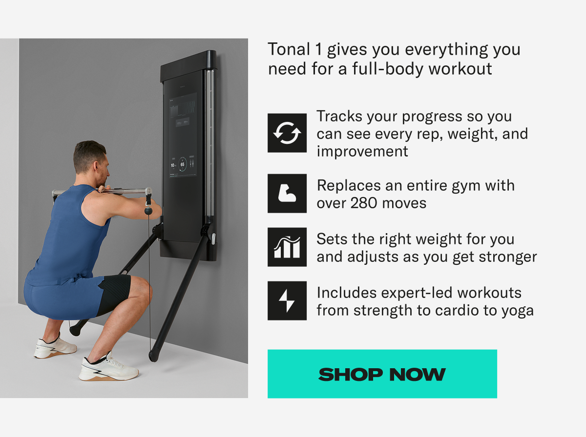Tonal 1 gives you everything you need for a full-body workout. Shop Now Tonal 1 gives you everything you need for a full-body workout. Shop Now