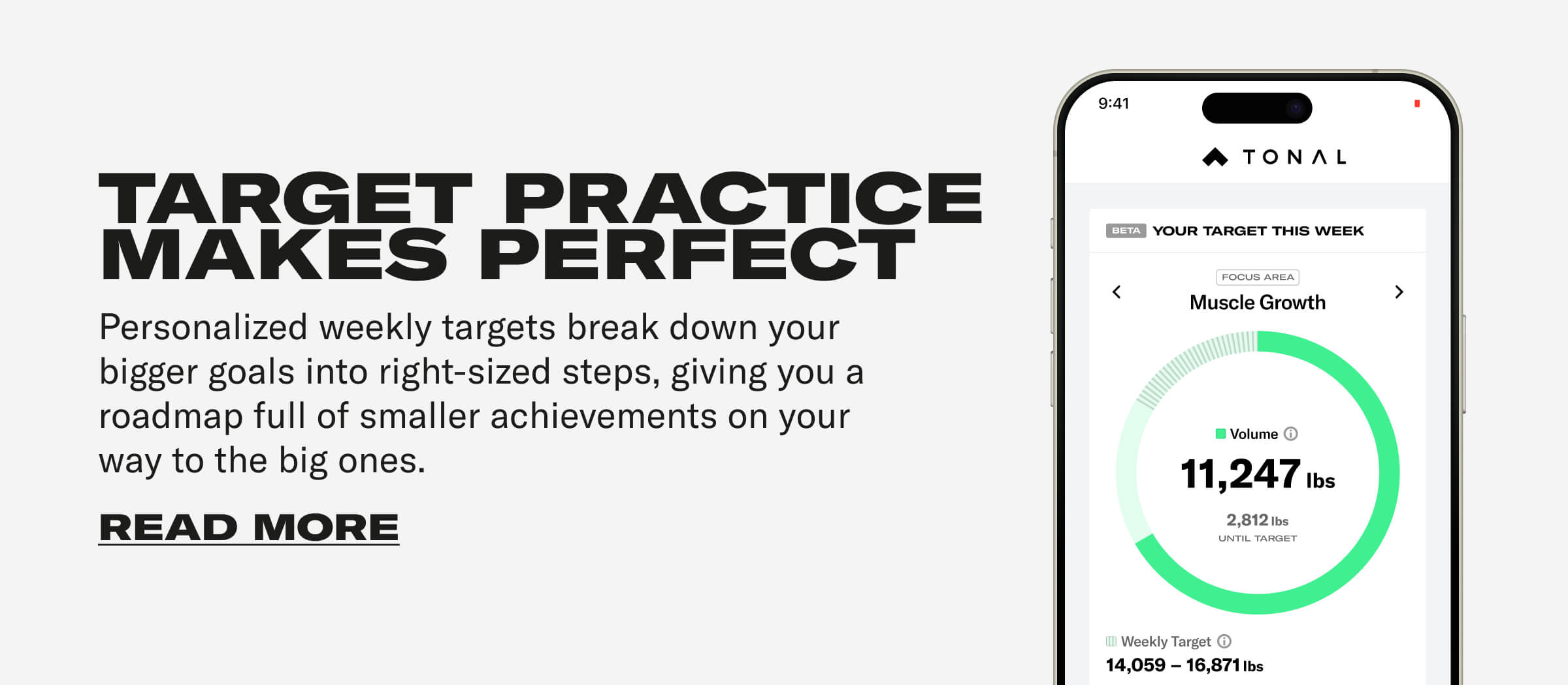 TARGET PRACTICE MAKES PERFECT. Personalized weekly targets break down your bigger goals into right-sized steps, giving you a roadmap full of smaller achievements on your way to the big ones. CTA: READ MORE