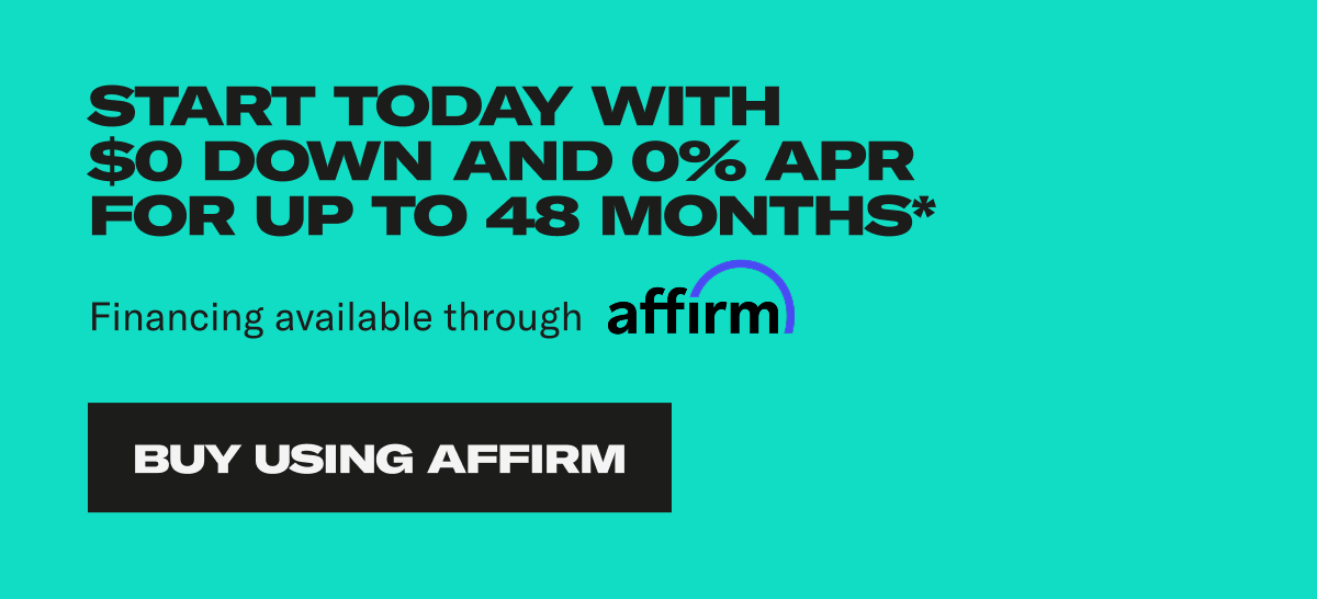 Start today with 0$ down and 0% APR for up to 40 months. Financing available through affirm. Buy Using Affirm Start today with 0$ down and 0% APR for up to 40 months. Financing available through affirm. Buy Using Affirm