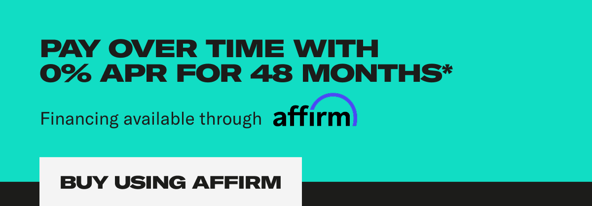 Pay Over Time With 0% APR for 48 Months*. Financing available through affirm. Buy Using Affirm Pay Over Time With 0% APR for 48 Months*. Financing available through affirm. Buy Using Affirm