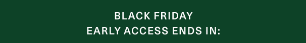 Black Friday early access ends in 14 hours