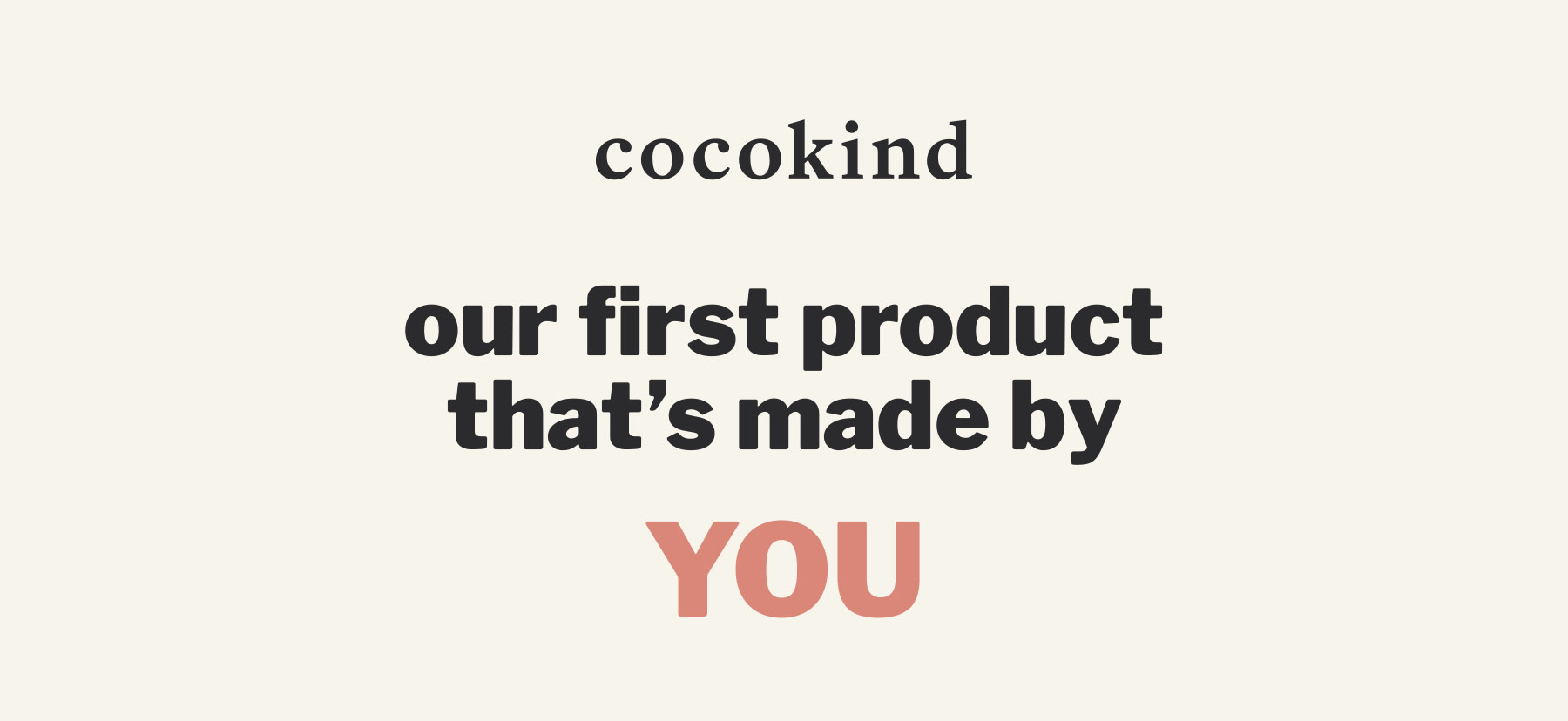 our first product made by YOU Cocokind