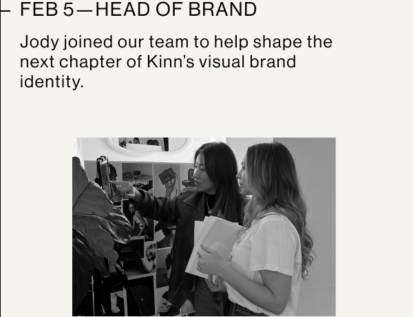 FEB 5—HEAD OF BRAND  Jody joined our team to help shape the next chapter of Kinn's visual brand identity.