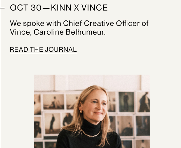 OCT 30—KINN X VINCE We spoke with Chief Creative Officer of Vince, Caroline Belhumeur.