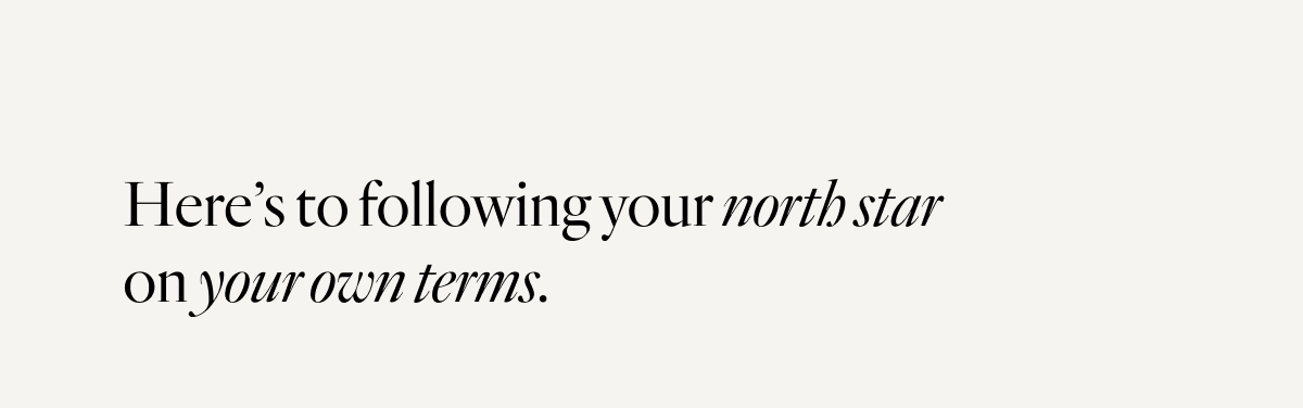 Here's to following your north star on your own terms. 