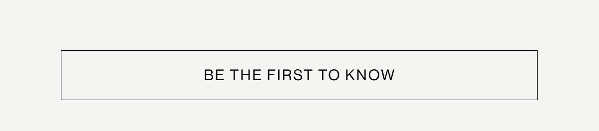 BE THE FIRST TO KNOW