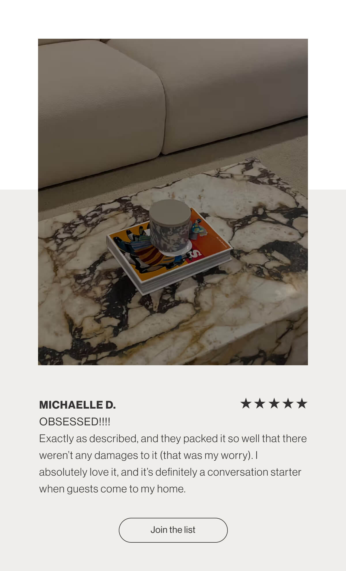 Michaelle D. - Obsessed!!!! - Exactly as described, and they packed it so well that there weren't any damages to it (that was my worry). I absolutely love it, and it's definitely a conversation starter when guests come to my home. - Join the list