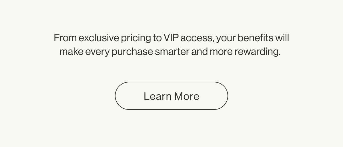 From exclusive pricing to VIP access, your benefits will make every purchase smarter and more rewarding. - Learn More