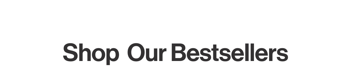 SHOP OUR BESTSELLERS