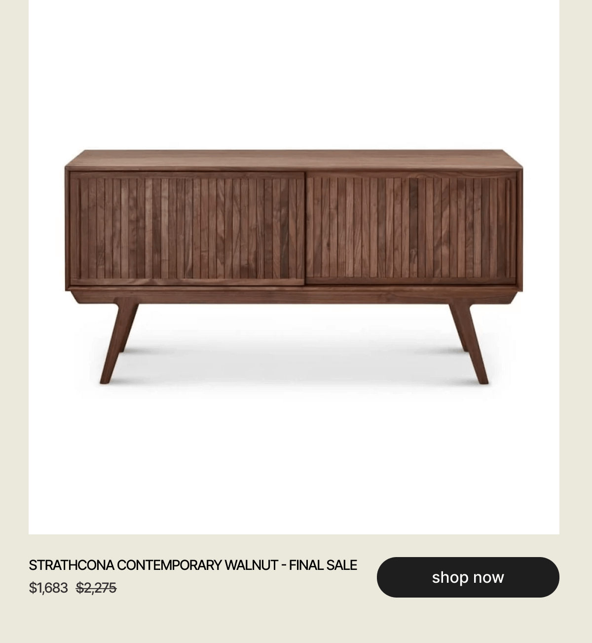 STRATHCONA CONTEMPORARY WALNUT - FINAL SALE - $1,683 - $2,275 - shop now