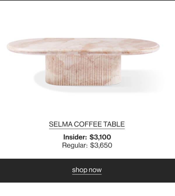 Selma Coffee Table - Insider: $3,100 - Regular: $3,650 - Shop Now