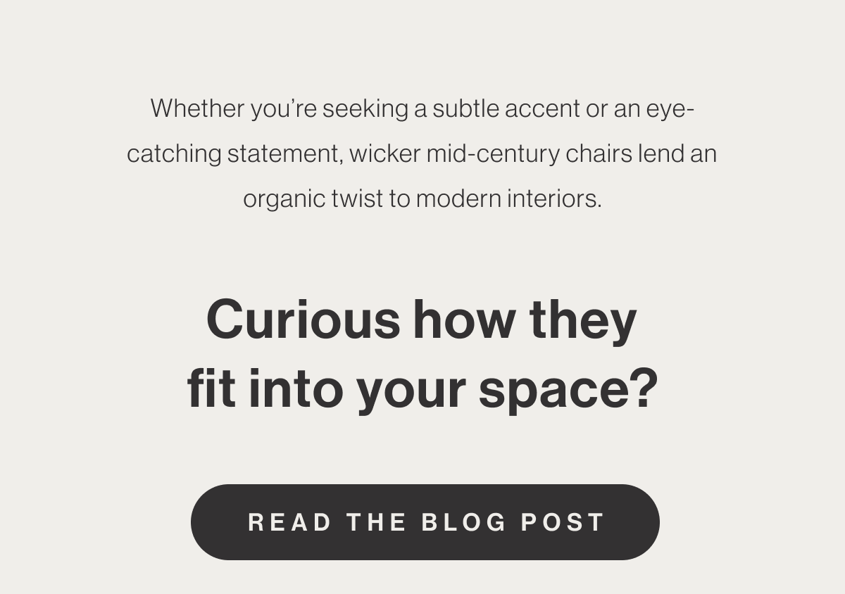 Whether you're seeking a subtle accent or an eye-catching statement, wicker mid-century chairs lend an organic twist to modern interiors. - Curious how they fit into your space? - Read The Blog Post
