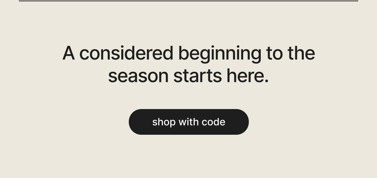 A considered beginning to the season starts here. - shop with code