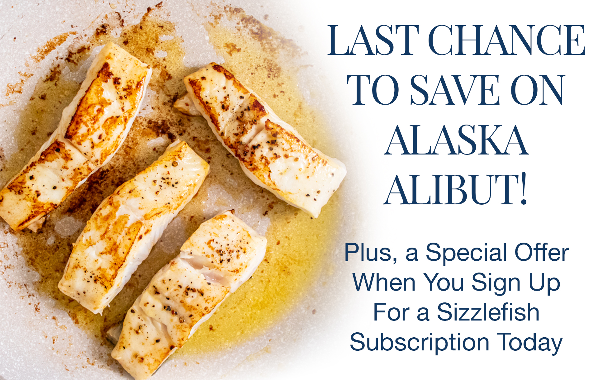 Last Day to Catch Savings on Wild Alaska Halibut! Sizzlefish