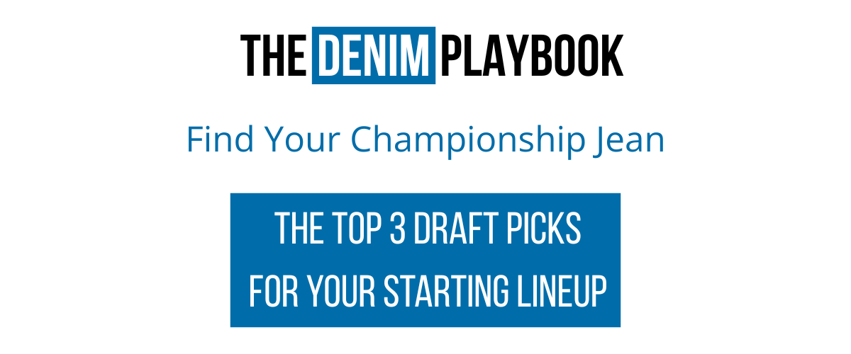 THE DENIM PLAYBOOK | Find Your Championship Jean. The top 3 draft picks for your starting lineup. 