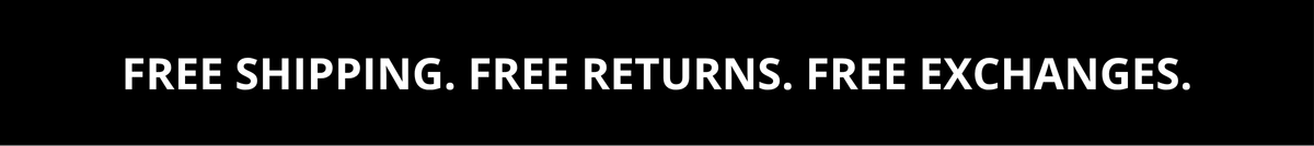 Free Shipping. Free Returns. Free Exchanges.