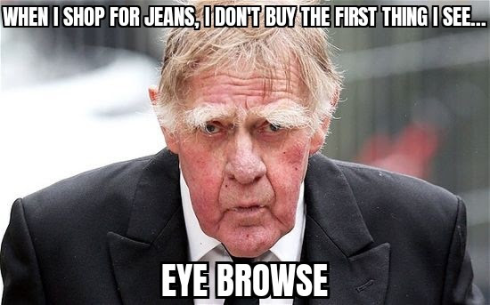 When I shop for jeans, I don't buy the first thing I see...EYE BROWSE