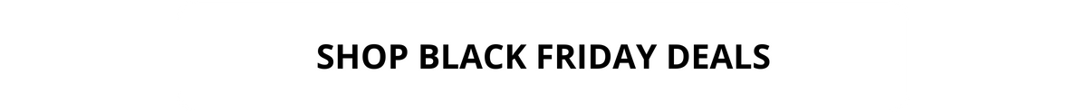 SHOP BLACK FRIDAY DEALS