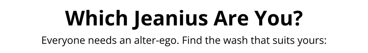 Which Jeanius Are You? Everyone needs an alter-ego. Find the wash that suits yours: