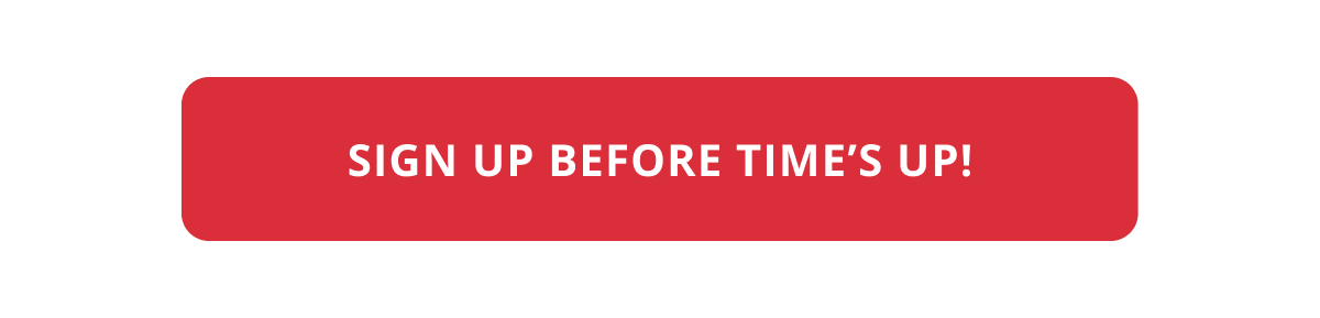 SIGN UP BEFORE TIME'S UP!