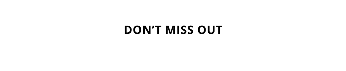 DON'T MISS OUT