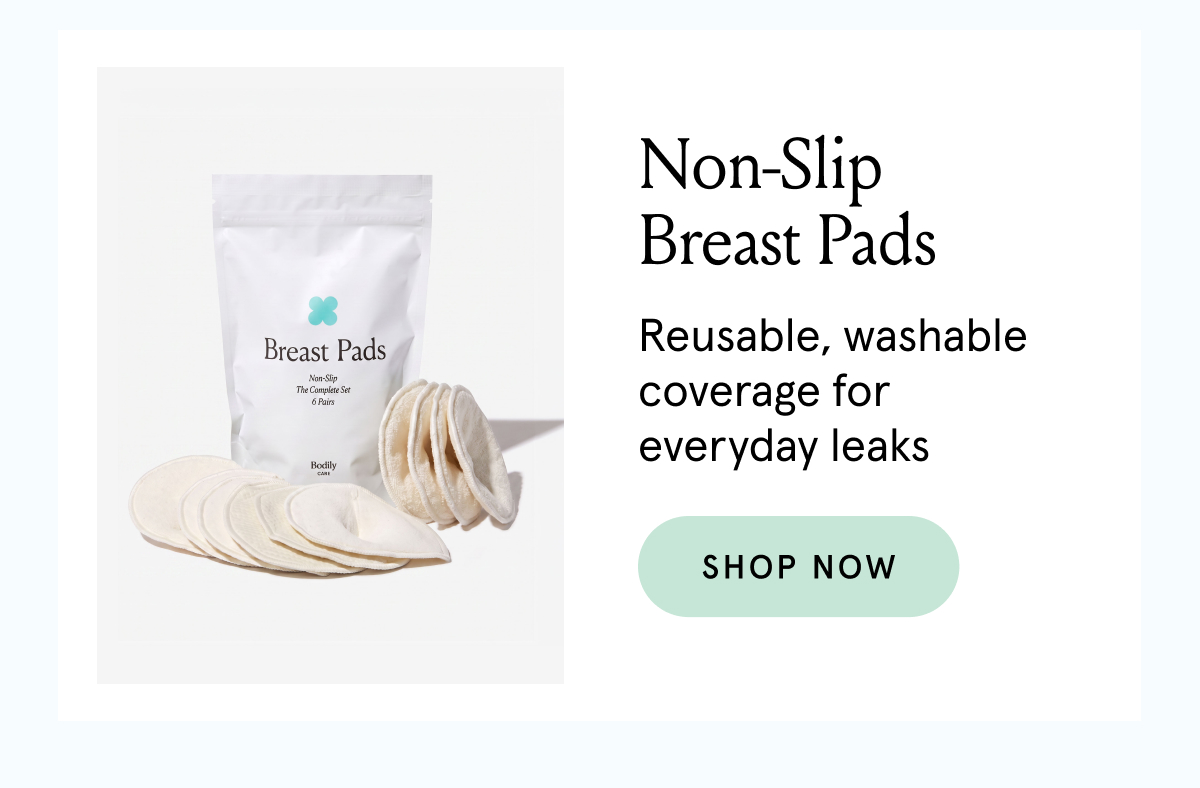 Non-slip breast pads. Reusable, washable coverage for everyday leaks. 