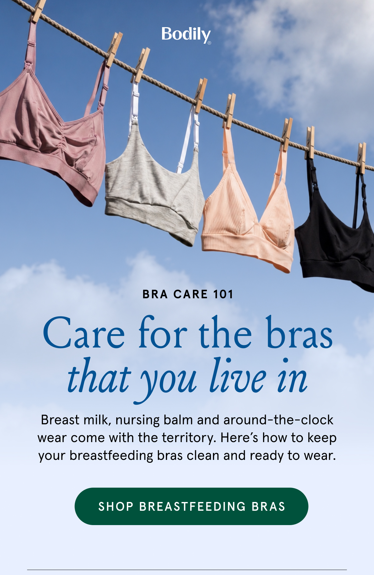 Bra Care 10. Care for the bras that you live in. Breast milk, nursing balm and around-the-clock wear come with the territory. Here's how to keep your breastfeeding bras clean and ready to wear. 