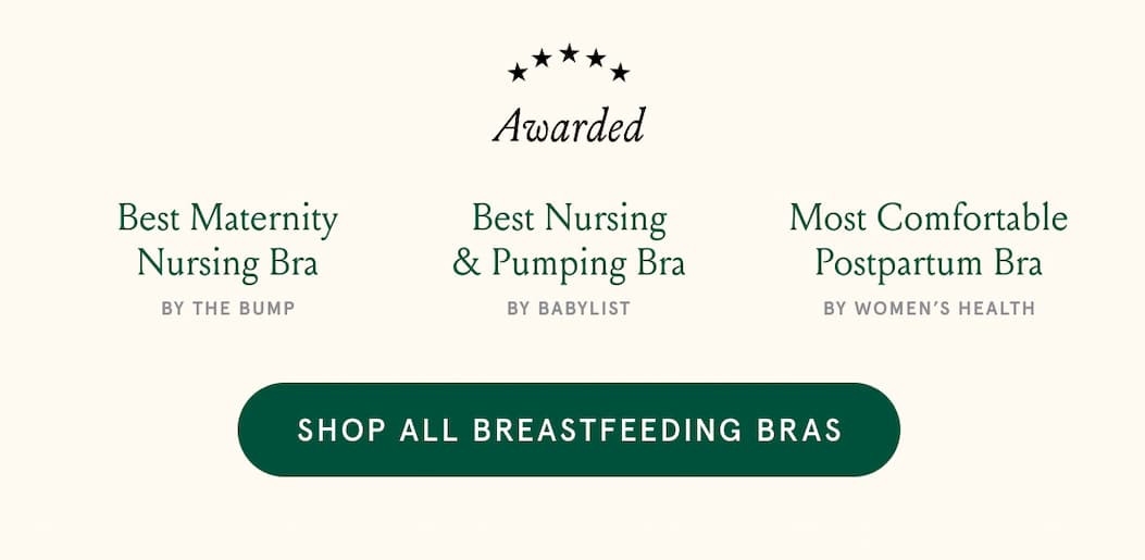 Awarded: Best Maternity Nursing Bra by The Bump. Best Nursing & Pumping Bra by Babylist. Most Comfortable Postpartum Bra by Women's Health.
