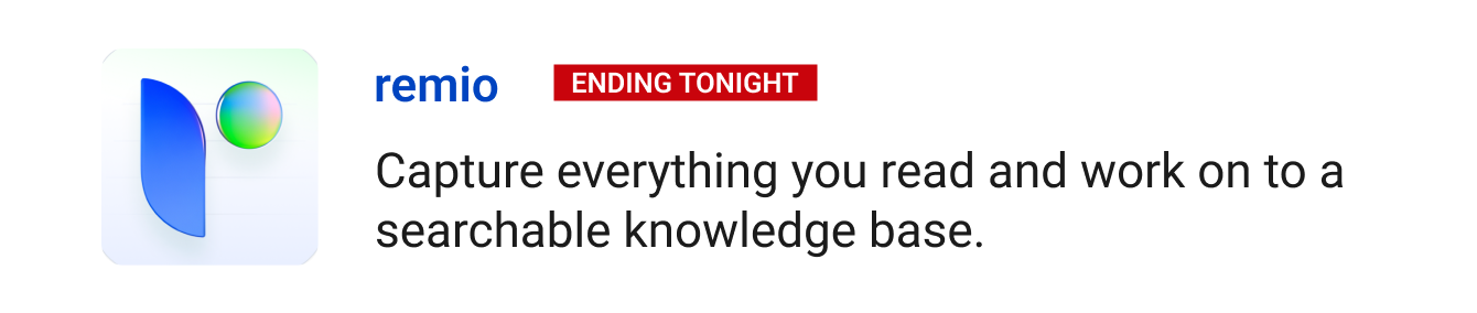 remio (ending tonight) - Capture everything you read and work on to a searchable knowledge base.