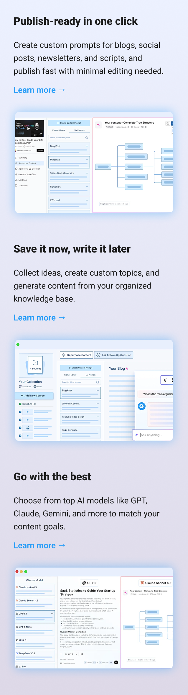 Publish-ready in one click Create custom prompts for blogs, social posts, newsletters, and scripts, and publish fast with minimal editing needed. Learn more → Save it now, write it later Collect ideas, create custom topics, and generate content from your organized knowledge base. Learn more → Go with the best / Model menu Choose from top AI models like GPT, Claude, Gemini, and more to match your content goals. Learn more → 