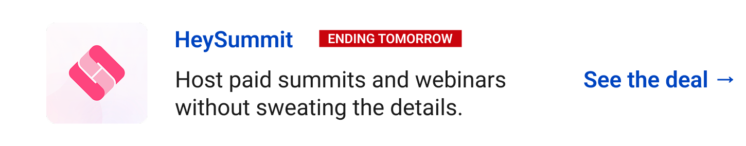 HeySummit (Ending tomorrow) Host paid summits and webinars without sweating the details. See the deal →
