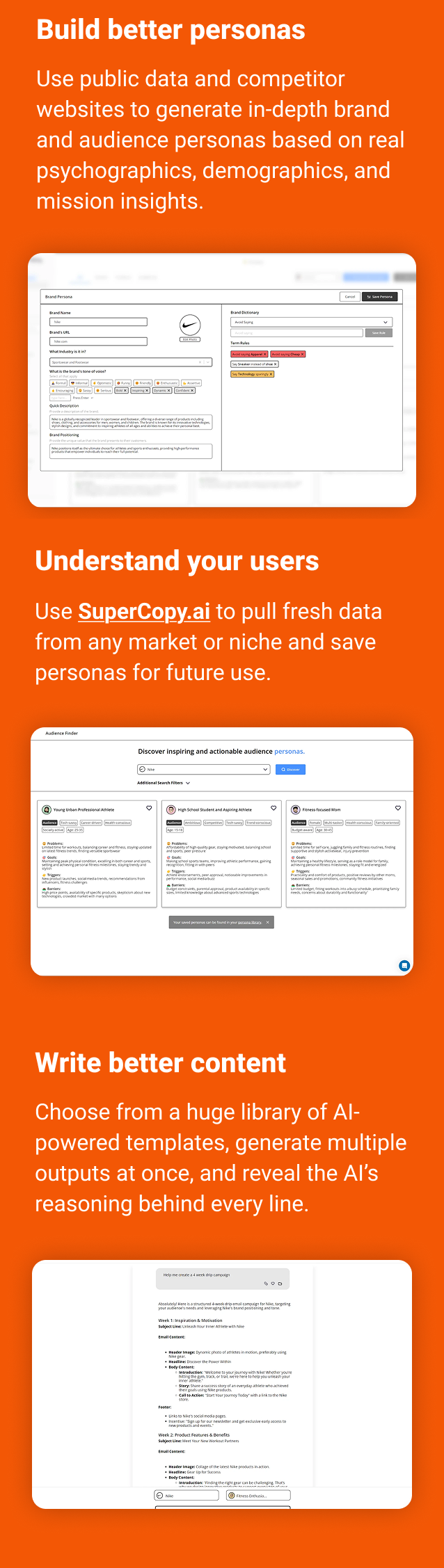 Build better personas Use public data and competitor websites to generate in-depth brand and audience personas based on real psychographics, demographics, and mission insights. Understand your users Pull fresh data from any market or niche and save personas for future use. Write better content Choose from a huge library of AI-powered templates, generate multiple outputs at once, and reveal the AI’s reasoning behind every line.