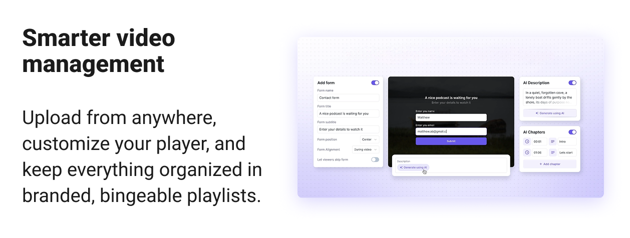 Smarter video management Upload from anywhere, customize your player, and keep everything organized in branded, bingeable playlists.