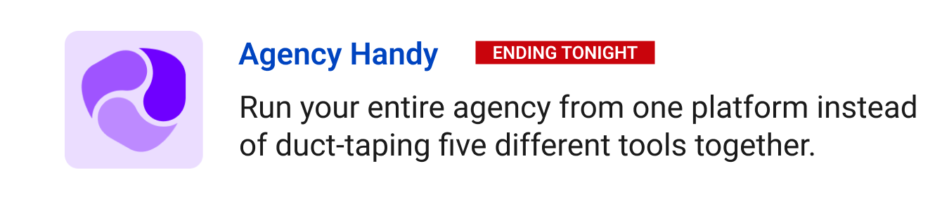 Leaving Soon: Agency Handy (Ending tonight) - Run your entire agency from one platform instead of duct-taping five different tools together.