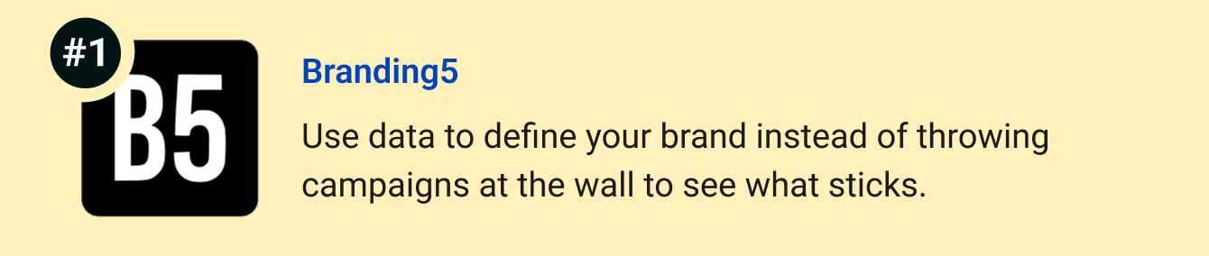 Branding5 - Get a data-driven brand and marketing strategy instead of throwing campaigns at the wall to see what sticks.