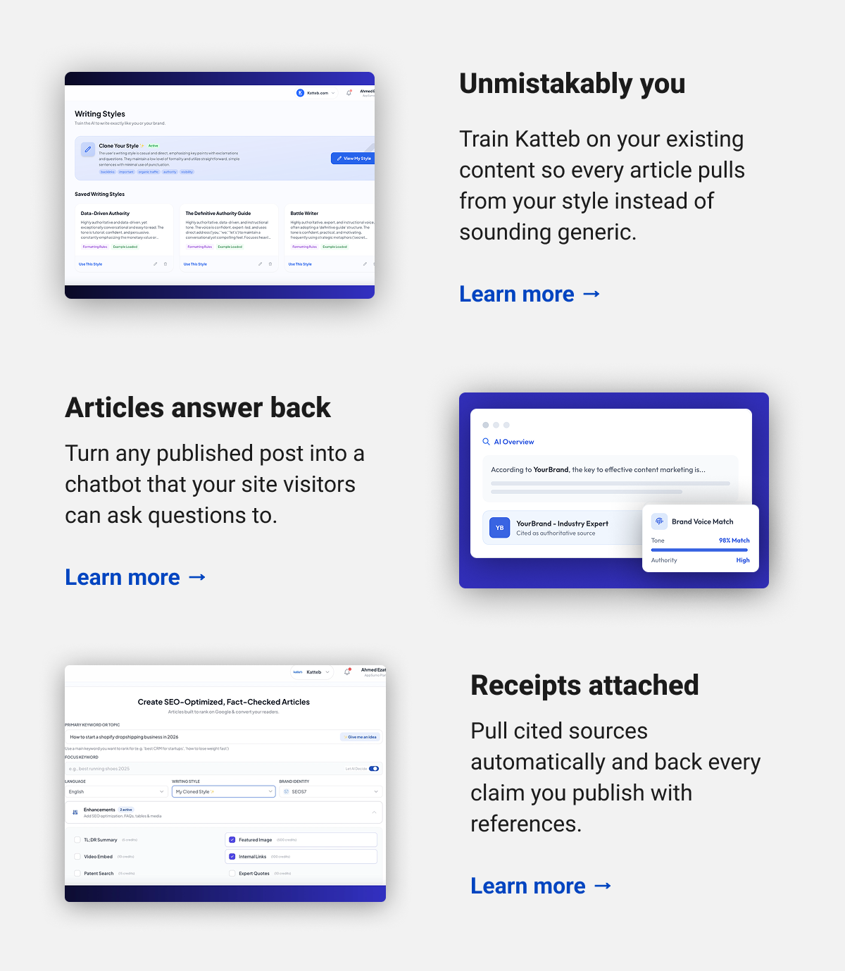 Unmistakably you  Train Katteb on your existing content so every article pulls from your style instead of sounding generic.  Learn more → Articles answer back  Turn any published post into a chatbot that your site visitors can ask questions to.  Learn more → Receipts attached Pull cited sources automatically and back every claim you publish with references.  Learn more →