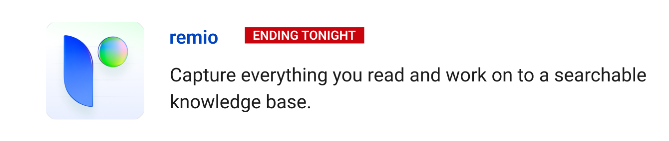 remio (ending tonight)  - Capture everything you read and work on to a searchable knowledge base.