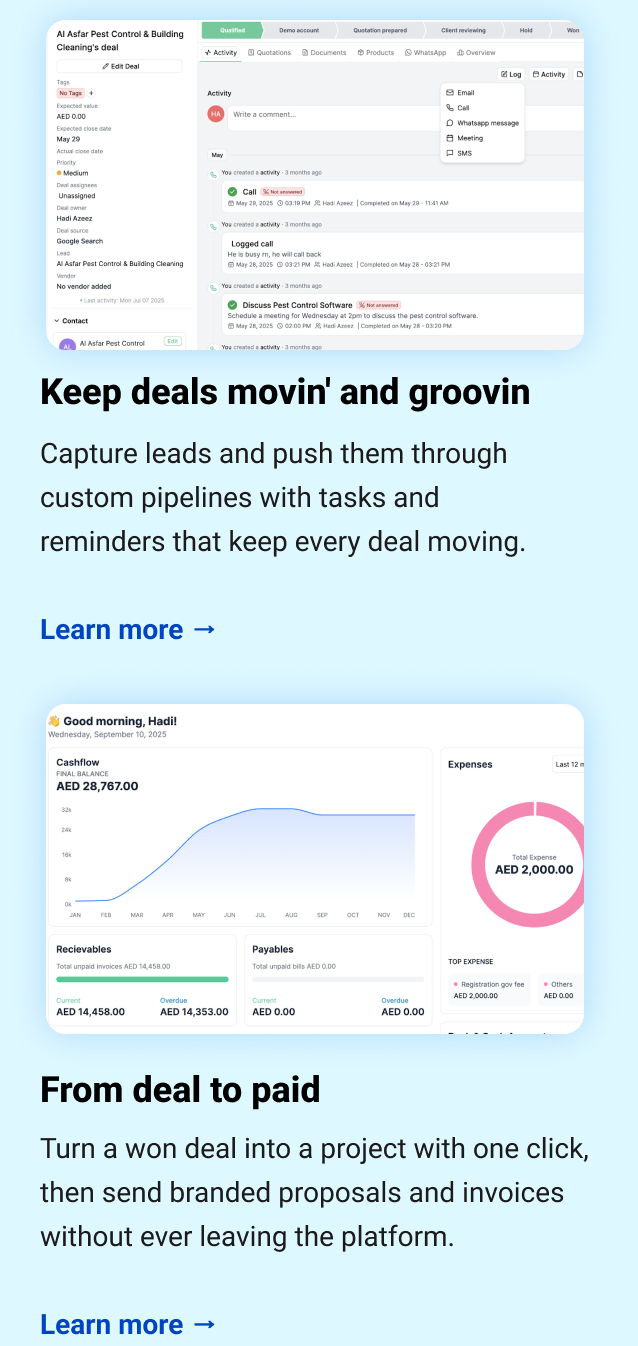 Keep deals movin' and groovin Capture leads and push them through custom pipelines with tasks and reminders that keep every deal moving. Learn more → From deal to paid Turn a won deal into a project with one click, then send branded proposals and invoices without ever leaving the platform. Learn more →