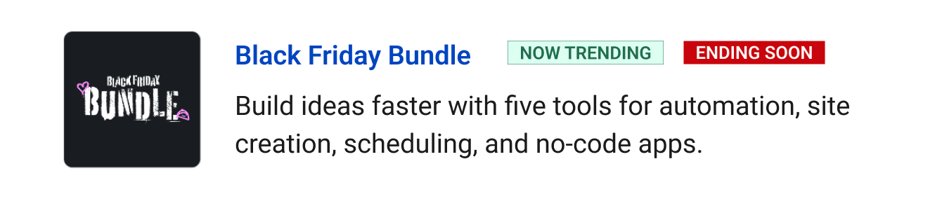 Trending: Black Friday Bundle (ending soon) - Build your ideas faster with five AI tools for automation, site creation, scheduling, and no-code apps.