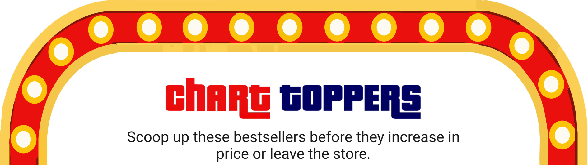 Chart Toppers: Scoop up these bestsellers before they increase in price or leave the store.
