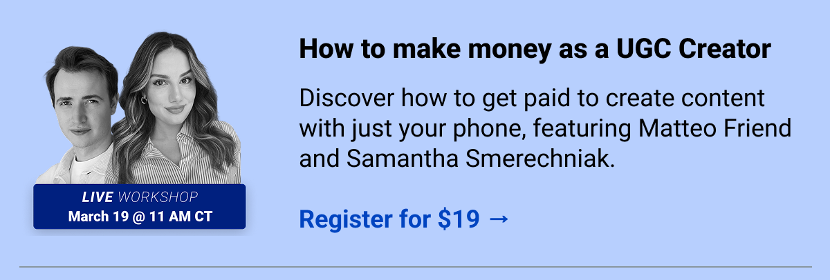 How to make money as a UGC creator Discover how to get paid to create content with just your phone, featuring Matteo Friend and Samantha Smerechniak.  Register for $19 →