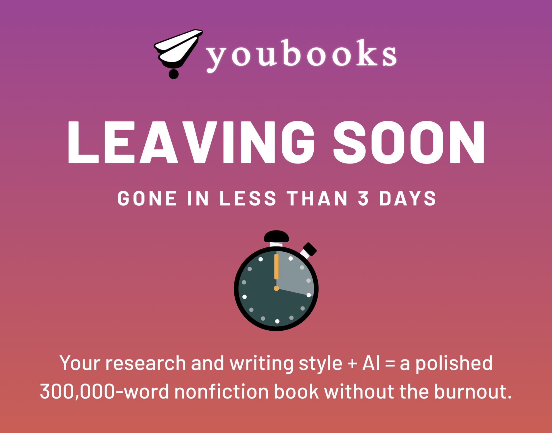 Leaving soon: youbooks. Gone in less than 3 days. Your research and writing style + AI = a polished 300,000-word nonfiction book without the burnout.
