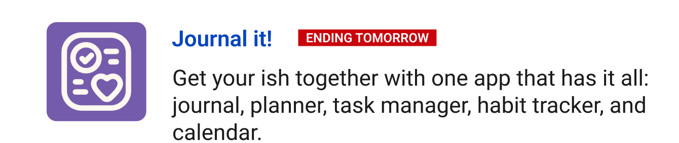 Journal it! (ending tomorrow) - Get your ish together with one app that has it all: journal, planner, task manager, habit tracker, and calendar.